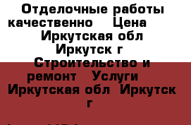 Отделочные работы качественно. › Цена ­ 100 - Иркутская обл., Иркутск г. Строительство и ремонт » Услуги   . Иркутская обл.,Иркутск г.